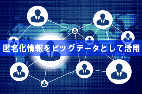 匿名化した個人情報をビッグデーターとして活用