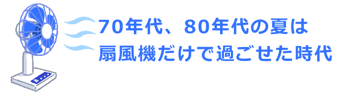 70年代、80年代の夏は扇風機だけで過ごせら時代