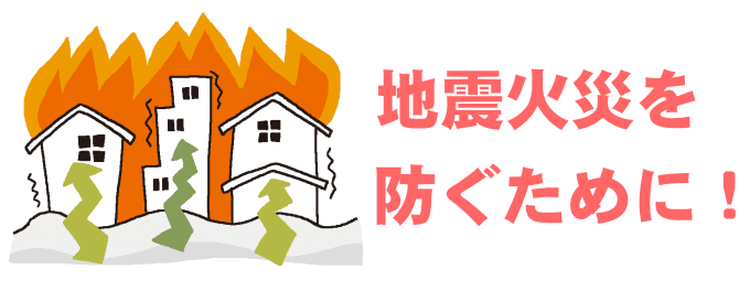 地震火災を防ぐために