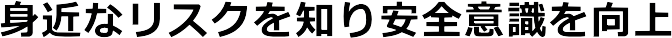 過去の出来事からリスクを予見し災害から身を守ります。